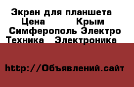 Экран для планшета › Цена ­ 600 - Крым, Симферополь Электро-Техника » Электроника   